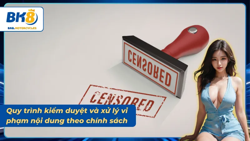 Quy trình kiểm duyệt và xử lý vi phạm theo chính sách nội dung
